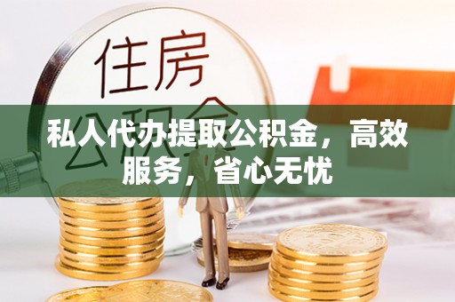 浑江私人代办提取公积金，高效服务，省心无忧
