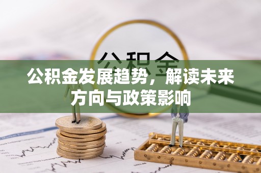 浑江公积金发展趋势，解读未来方向与政策影响