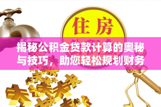 浑江揭秘公积金贷款计算的奥秘与技巧，助您轻松规划财务未来