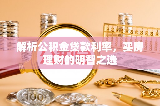 浑江解析公积金贷款利率，买房理财的明智之选