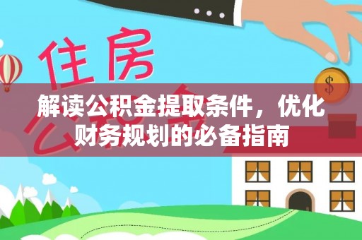 浑江解读公积金提取条件，优化财务规划的必备指南