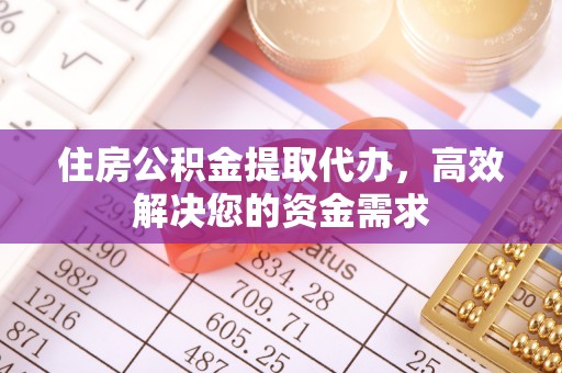 浑江住房公积金提取代办，高效解决您的资金需求