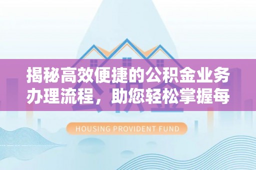 浑江揭秘高效便捷的公积金业务办理流程，助您轻松掌握每一步