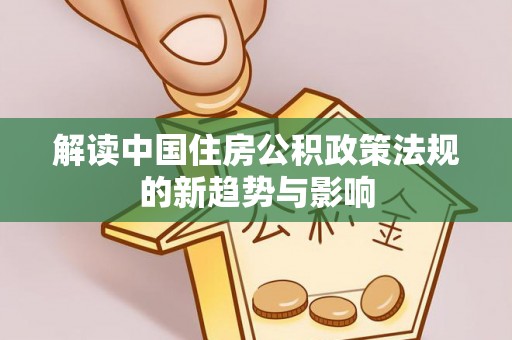 浑江解读中国住房公积政策法规的新趋势与影响