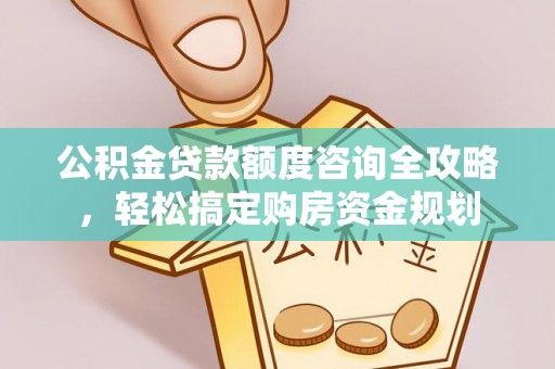 浑江公积金贷款额度咨询全攻略，轻松搞定购房资金规划