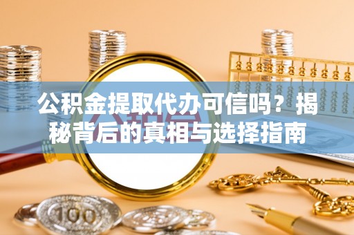 浑江公积金提取代办可信吗？揭秘背后的真相与选择指南