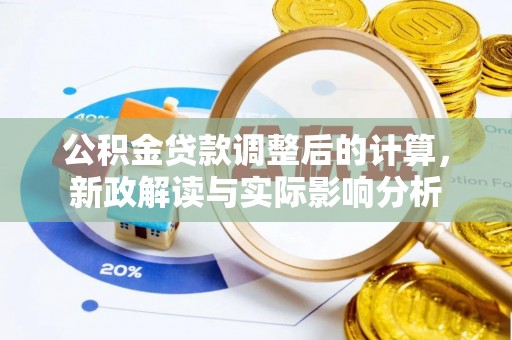 浑江公积金贷款调整后的计算，新政解读与实际影响分析