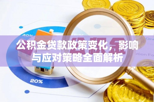 浑江公积金贷款政策变化，影响与应对策略全面解析