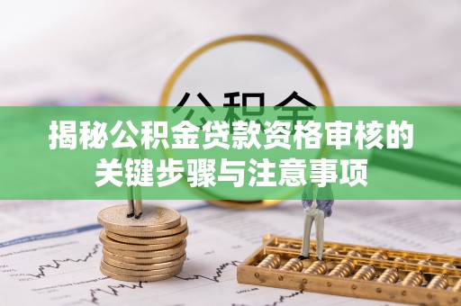 浑江揭秘公积金贷款资格审核的关键步骤与注意事项
