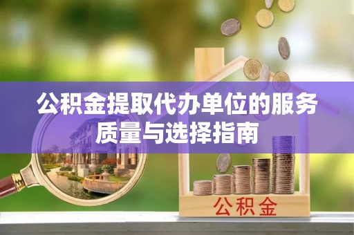 浑江公积金提取代办单位的服务质量与选择指南