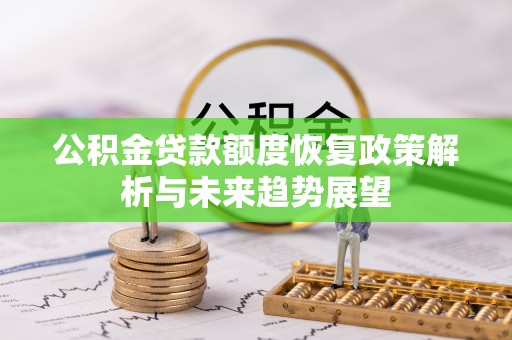浑江公积金贷款额度恢复政策解析与未来趋势展望