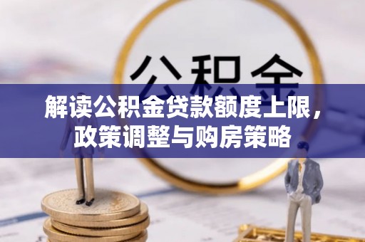 浑江解读公积金贷款额度上限，政策调整与购房策略