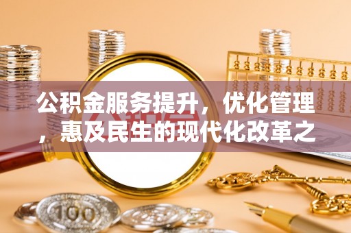 浑江公积金服务提升，优化管理，惠及民生的现代化改革之路