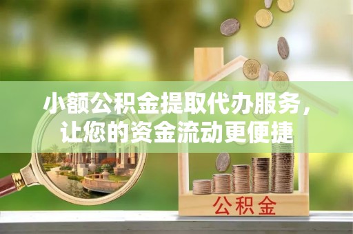 浑江小额公积金提取代办服务，让您的资金流动更便捷
