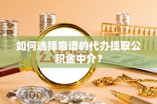 浑江如何选择靠谱的代办提取公积金中介？