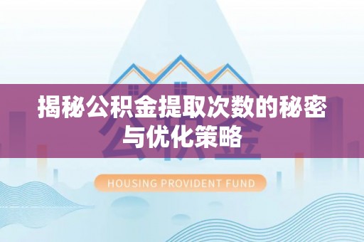 浑江揭秘公积金提取次数的秘密与优化策略