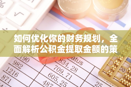 浑江如何优化你的财务规划，全面解析公积金提取金额的策略与技巧