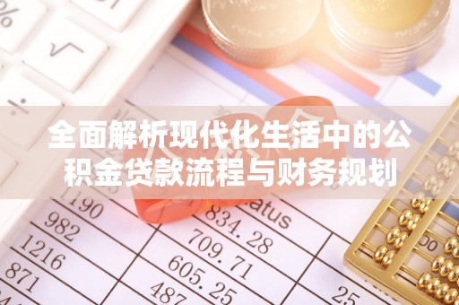 浑江全面解析现代化生活中的公积金贷款流程与财务规划