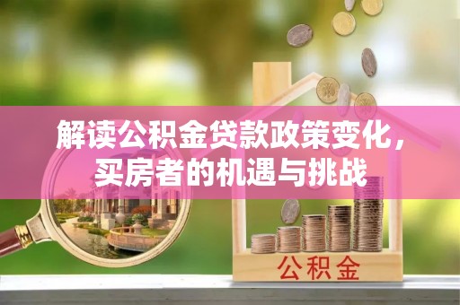 浑江解读公积金贷款政策变化，买房者的机遇与挑战