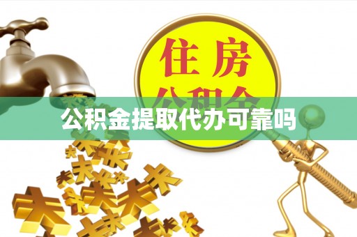浑江公积金提取代办可靠吗