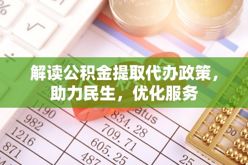 浑江解读公积金提取代办政策，助力民生，优化服务