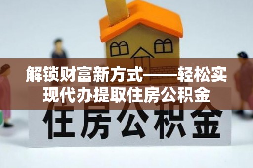 浑江解锁财富新方式——轻松实现代办提取住房公积金