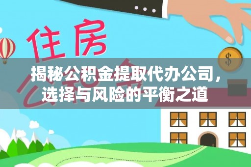 浑江揭秘公积金提取代办公司，选择与风险的平衡之道