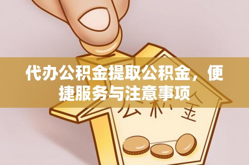 浑江代办公积金提取公积金，便捷服务与注意事项