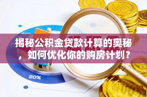 浑江揭秘公积金贷款计算的奥秘，如何优化你的购房计划？