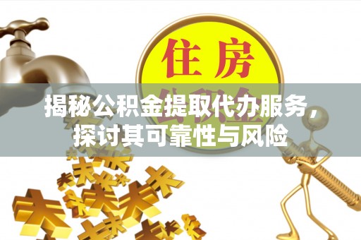 浑江揭秘公积金提取代办服务，探讨其可靠性与风险