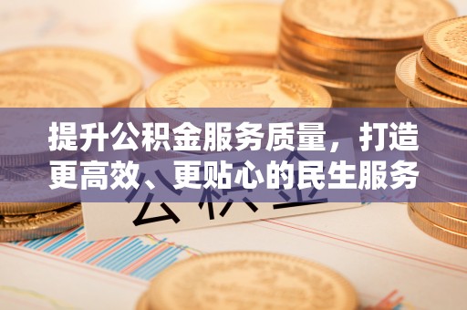 浑江提升公积金服务质量，打造更高效、更贴心的民生服务体验