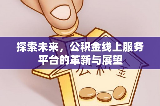 浑江探索未来，公积金线上服务平台的革新与展望