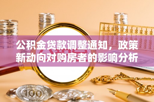 浑江公积金贷款调整通知，政策新动向对购房者的影响分析