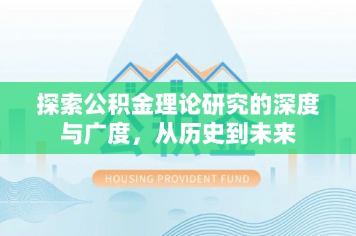 浑江探索公积金理论研究的深度与广度，从历史到未来