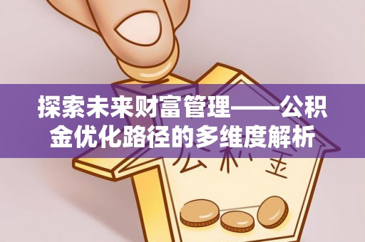 浑江探索未来财富管理——公积金优化路径的多维度解析
