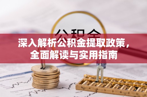 浑江深入解析公积金提取政策，全面解读与实用指南