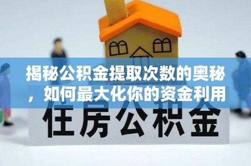 浑江揭秘公积金提取次数的奥秘，如何最大化你的资金利用？