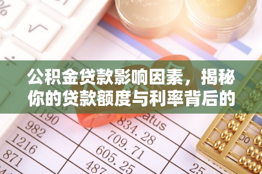 浑江公积金贷款影响因素，揭秘你的贷款额度与利率背后的秘密