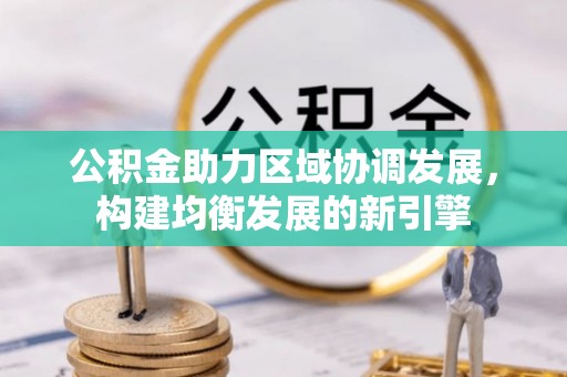 浑江公积金助力区域协调发展，构建均衡发展的新引擎