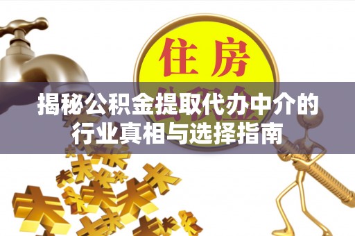浑江揭秘公积金提取代办中介的行业真相与选择指南