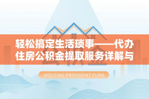 浑江轻松搞定生活琐事——代办住房公积金提取服务详解与实用指南