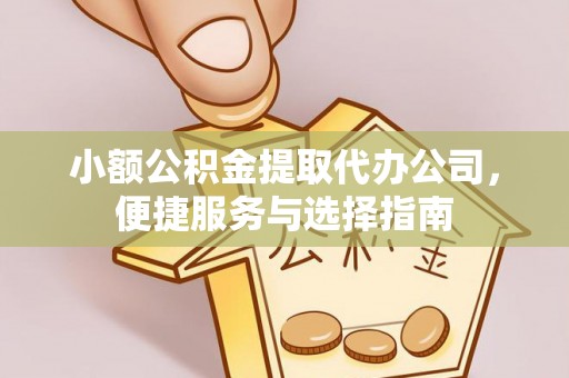 浑江小额公积金提取代办公司，便捷服务与选择指南