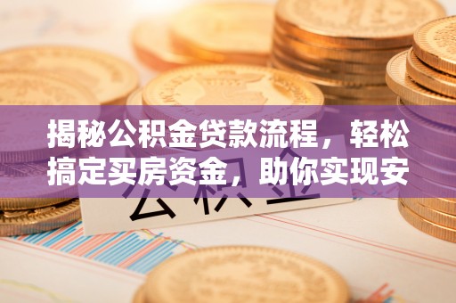 浑江揭秘公积金贷款流程，轻松搞定买房资金，助你实现安居梦想