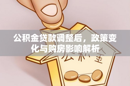 浑江公积金贷款调整后，政策变化与购房影响解析