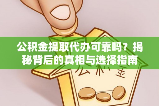 浑江公积金提取代办可靠吗？揭秘背后的真相与选择指南