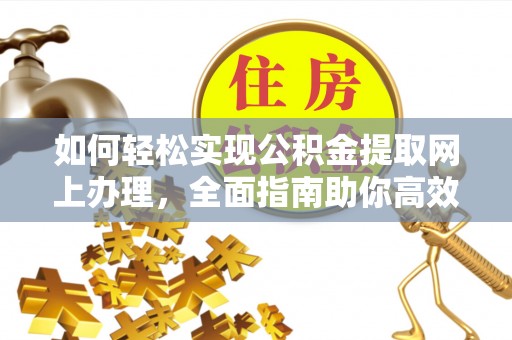 浑江如何轻松实现公积金提取网上办理，全面指南助你高效完成