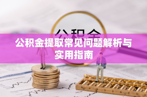 浑江公积金提取常见问题解析与实用指南