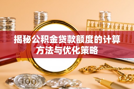 浑江揭秘公积金贷款额度的计算方法与优化策略