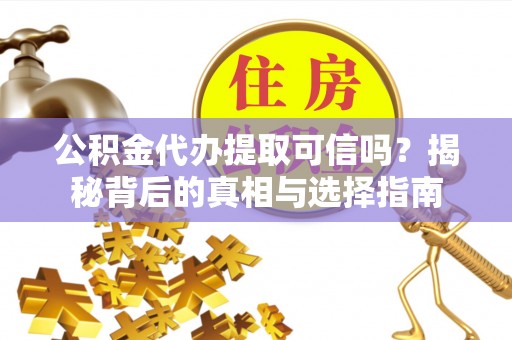 浑江公积金代办提取可信吗？揭秘背后的真相与选择指南