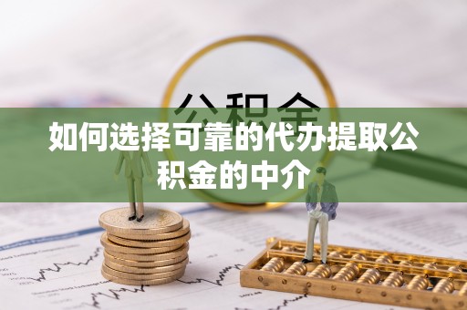 浑江如何选择可靠的代办提取公积金的中介